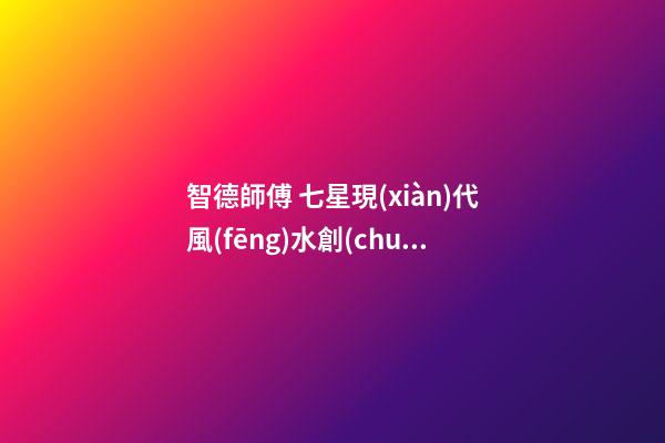 智德師傅 七星現(xiàn)代風(fēng)水創(chuàng)始人 明星御用八字命理